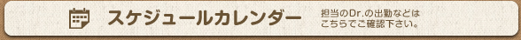 スケジュールカレンダー 担当のDr.の出勤などはこちらでご確認下さい。